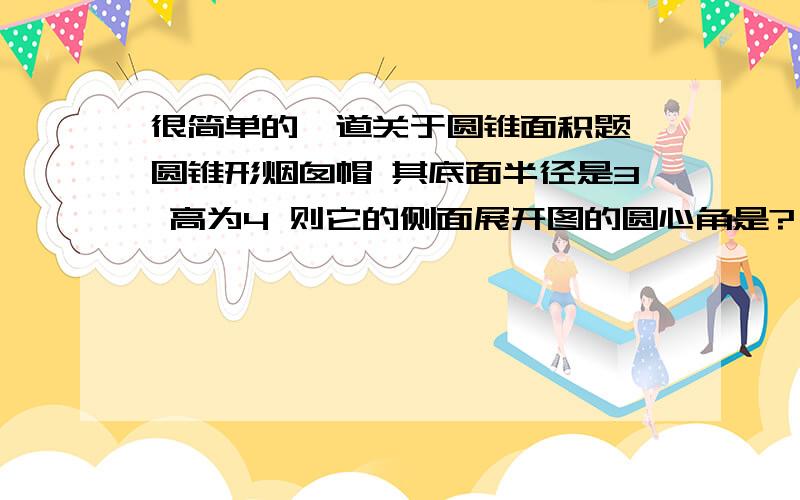 很简单的一道关于圆锥面积题 圆锥形烟囱帽 其底面半径是3 高为4 则它的侧面展开图的圆心角是?