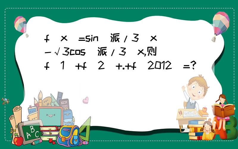 f(x)=sin(派/3)x-√3cos(派/3)x,则f(1)+f(2)+.+f(2012)=?