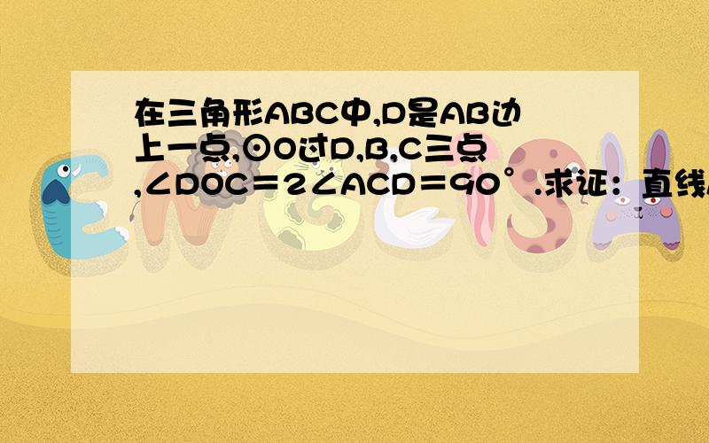 在三角形ABC中,D是AB边上一点,⊙O过D,B,C三点,∠DOC＝2∠ACD＝90°.求证：直线AC是⊙O的切线