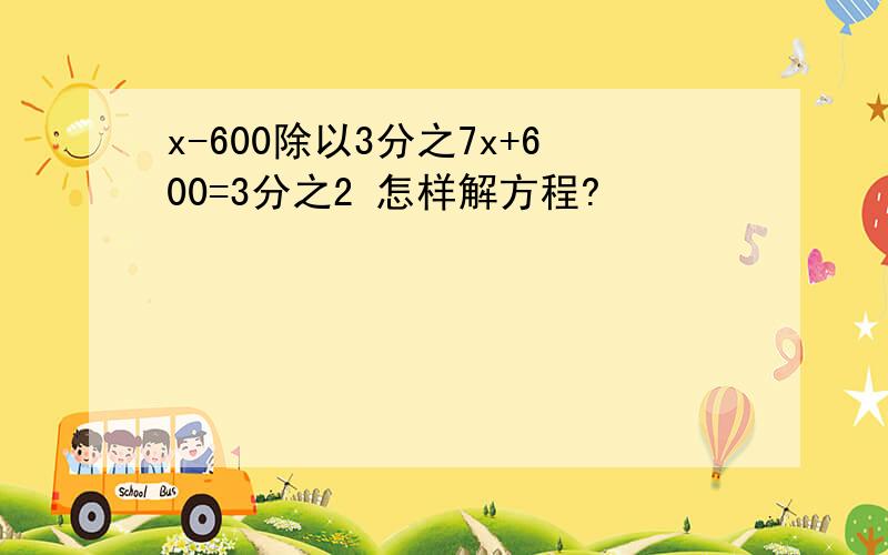 x-600除以3分之7x+600=3分之2 怎样解方程?