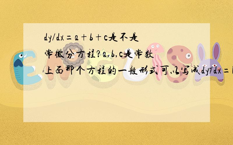 dy/dx=a+b+c是不是常微分方程?a,b,c是常数上面那个方程的一般形式可以写成dy/dx=F(x,