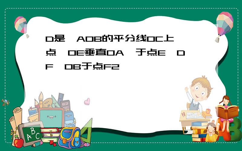 D是∠AOB的平分线OC上一点,OE垂直OA,于点E,DF⊥OB于点F2