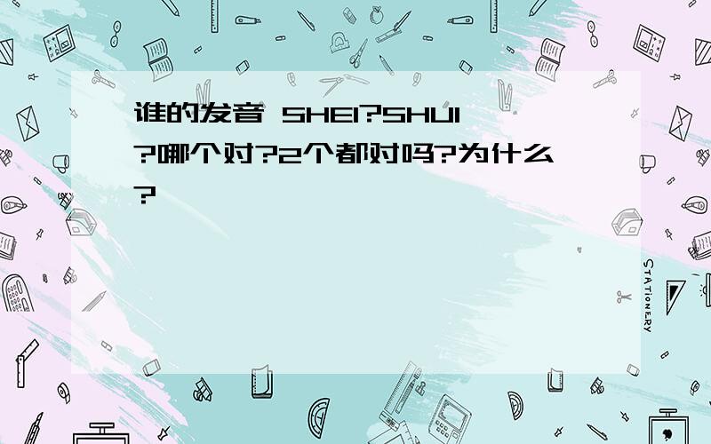 谁的发音 SHEI?SHUI?哪个对?2个都对吗?为什么?