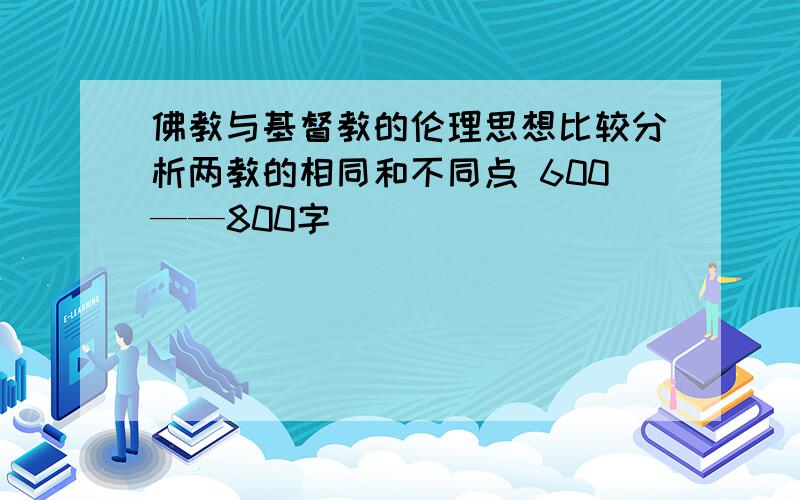 佛教与基督教的伦理思想比较分析两教的相同和不同点 600——800字