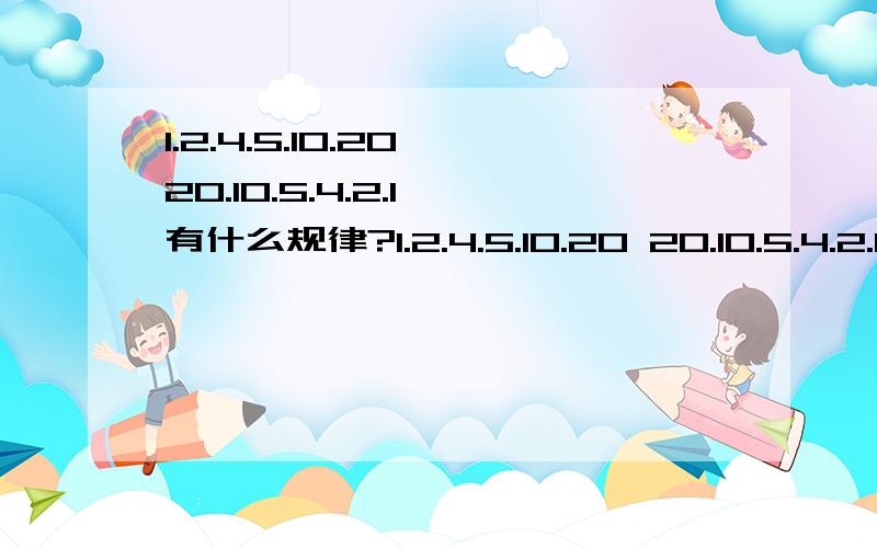 1.2.4.5.10.20 20.10.5.4.2.1 有什么规律?1.2.4.5.10.20 20.10.5.4.2.1 有什么规律？