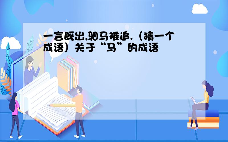 一言既出,驷马难追.（猜一个成语）关于“马”的成语