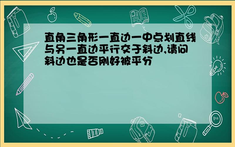 直角三角形一直边一中点划直线与另一直边平行交于斜边,请问斜边也是否刚好被平分