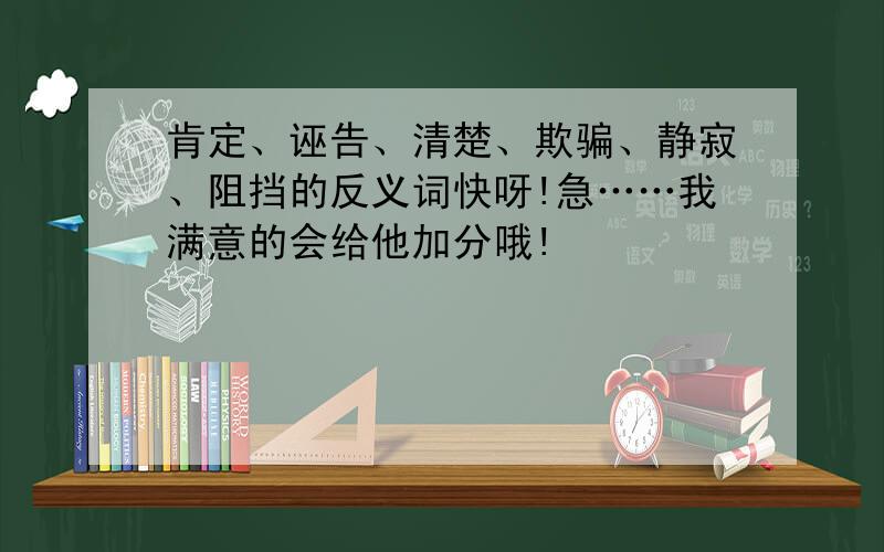 肯定、诬告、清楚、欺骗、静寂、阻挡的反义词快呀!急……我满意的会给他加分哦!