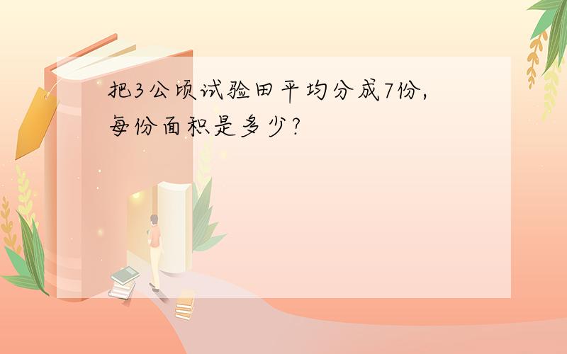 把3公顷试验田平均分成7份,每份面积是多少?