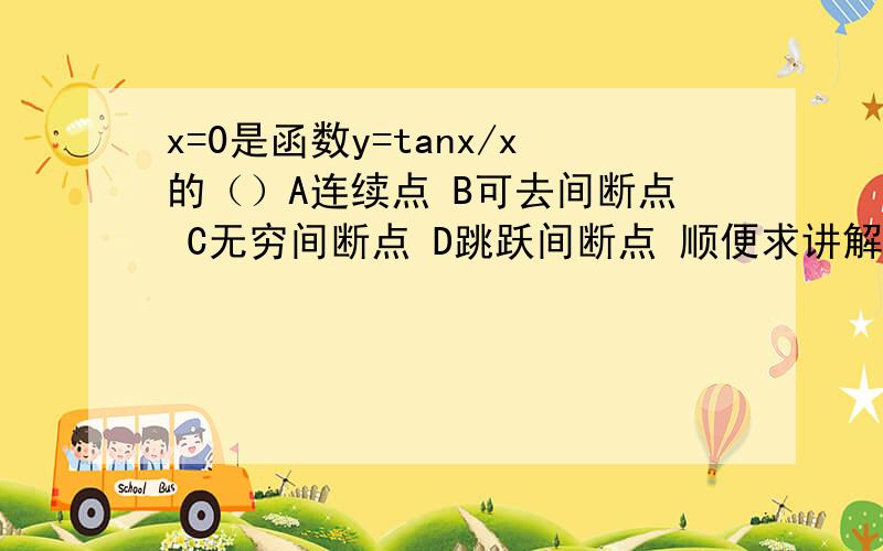 x=0是函数y=tanx/x的（）A连续点 B可去间断点 C无穷间断点 D跳跃间断点 顺便求讲解