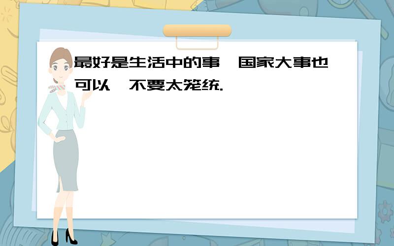 最好是生活中的事,国家大事也可以,不要太笼统.