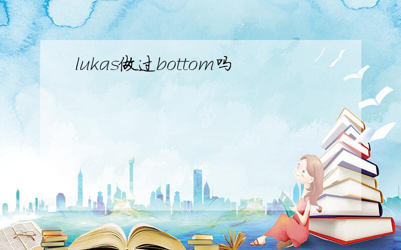 lukas做过bottom吗