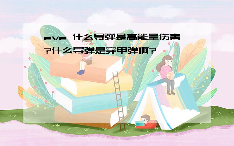 eve 什么导弹是高能量伤害?什么导弹是穿甲弹啊?