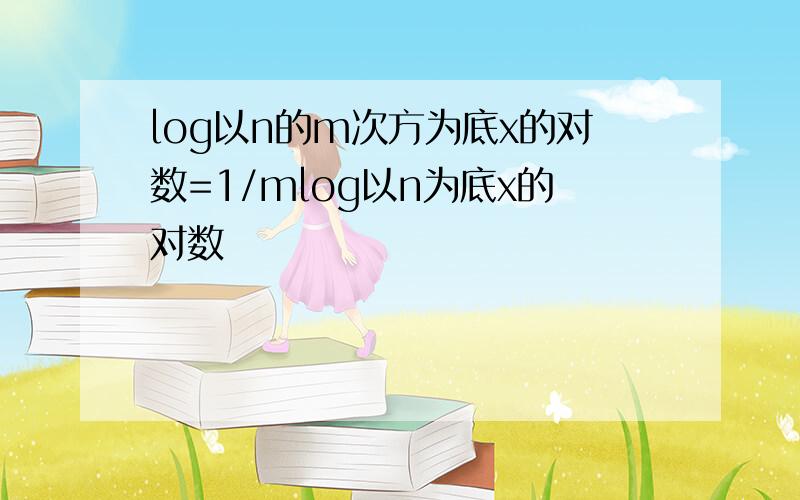 log以n的m次方为底x的对数=1/mlog以n为底x的对数