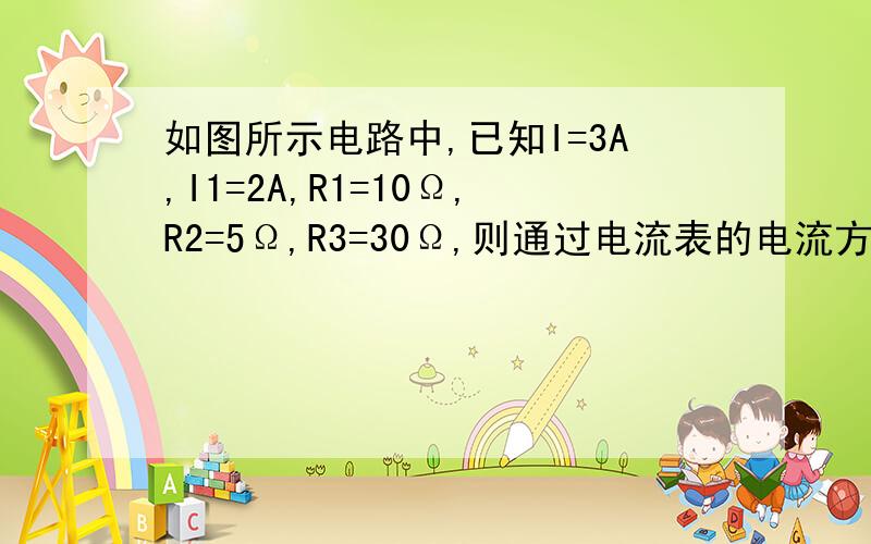 如图所示电路中,已知I=3A,I1=2A,R1=10Ω,R2=5Ω,R3=30Ω,则通过电流表的电流方向为向________,电流大小为________A.