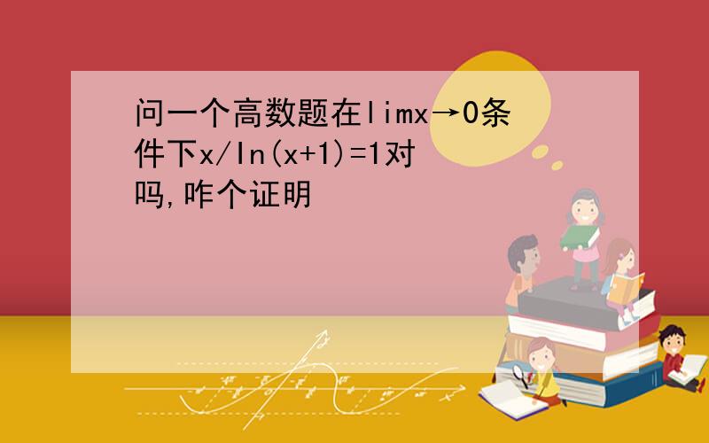 问一个高数题在limx→0条件下x/In(x+1)=1对吗,咋个证明