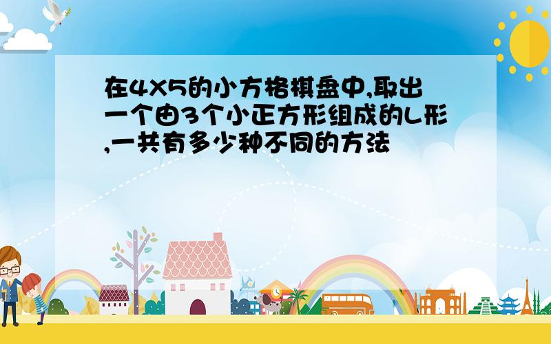 在4X5的小方格棋盘中,取出一个由3个小正方形组成的L形,一共有多少种不同的方法