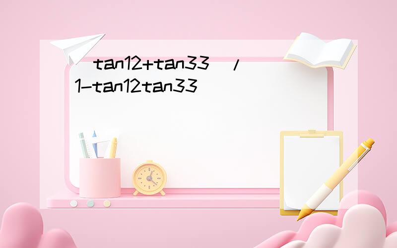 (tan12+tan33)/1-tan12tan33