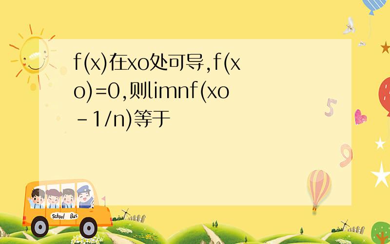 f(x)在xo处可导,f(xo)=0,则limnf(xo-1/n)等于