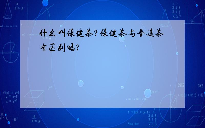 什幺叫保健茶?保健茶与普通茶有区别吗?