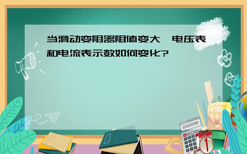 当滑动变阻器阻值变大,电压表和电流表示数如何变化?