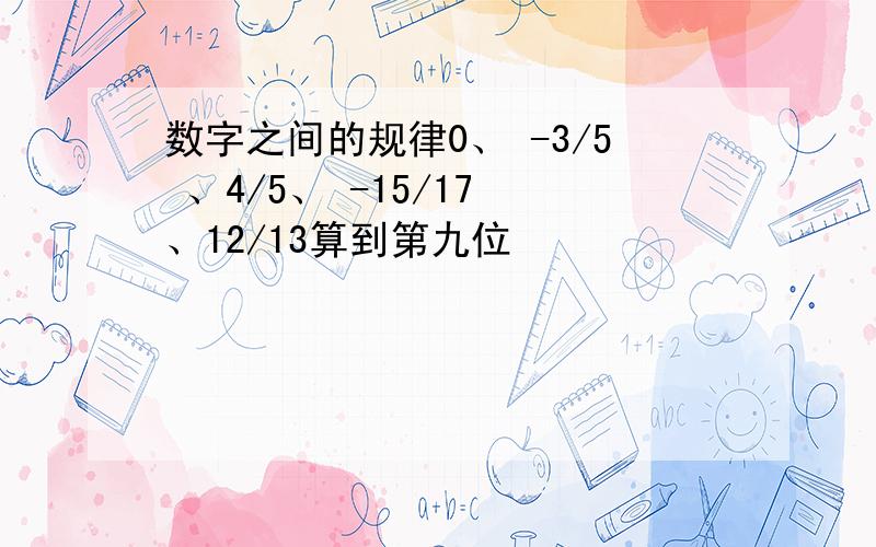 数字之间的规律0、 -3/5 、4/5、 -15/17 、12/13算到第九位