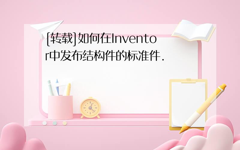 [转载]如何在Inventor中发布结构件的标准件.