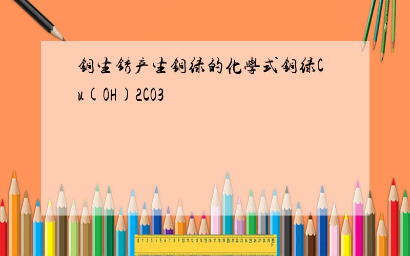 铜生锈产生铜绿的化学式铜绿Cu(OH)2CO3