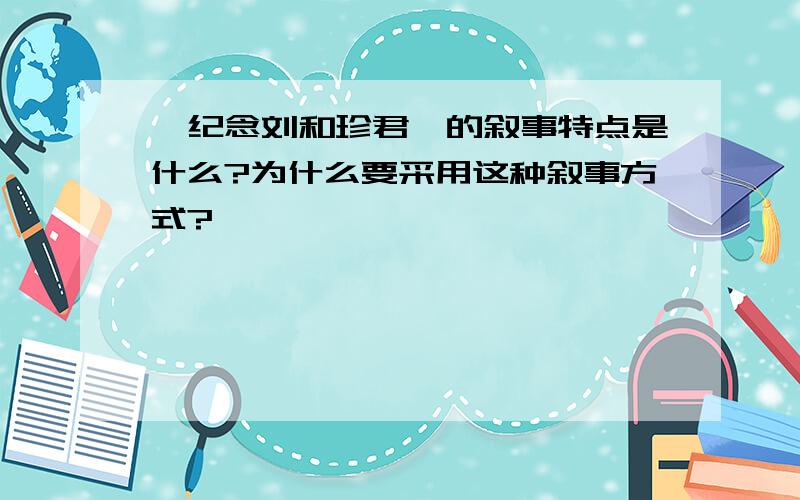 《纪念刘和珍君》的叙事特点是什么?为什么要采用这种叙事方式?