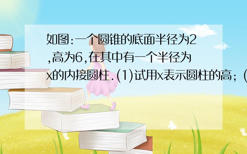 如图:一个圆锥的底面半径为2,高为6,在其中有一个半径为x的内接圆柱.(1)试用x表示圆柱的高; (2)当x为何值时,圆柱的侧面积最大.