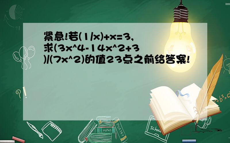 紧急!若(1/x)+x=3,求(3x^4-14x^2+3)/(7x^2)的值23点之前给答案!