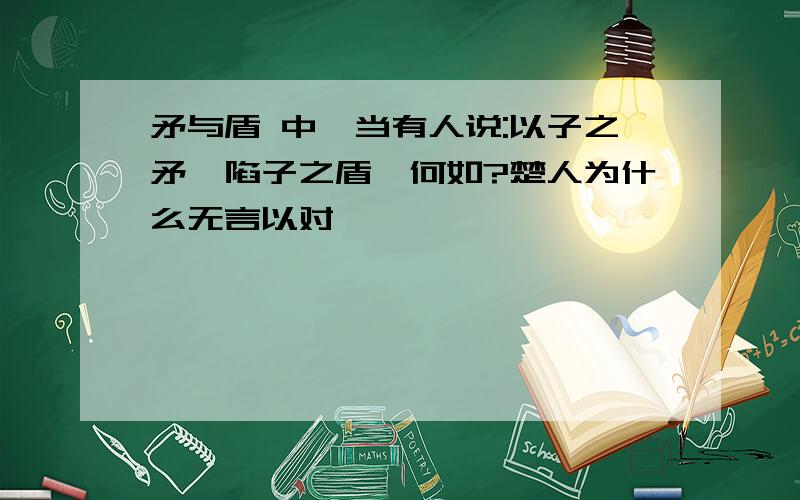 矛与盾 中,当有人说:以子之矛,陷子之盾,何如?楚人为什么无言以对