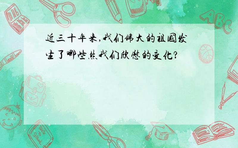 近三十年来,我们伟大的祖国发生了哪些然我们欣慰的变化?