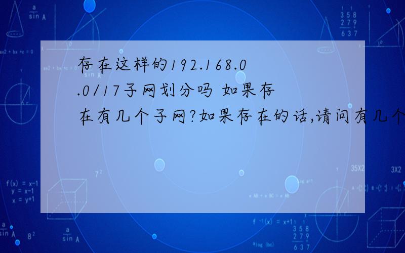 存在这样的192.168.0.0/17子网划分吗 如果存在有几个子网?如果存在的话,请问有几个子网,可用主机数量是多少?