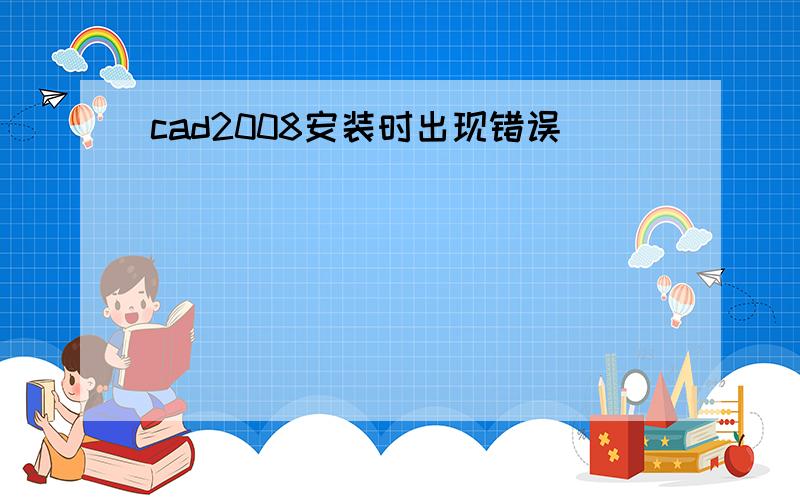 cad2008安装时出现错误