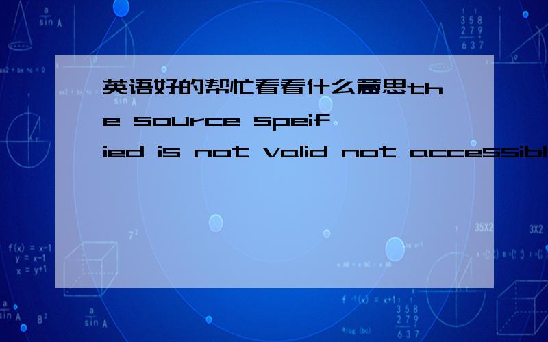 英语好的帮忙看看什么意思the source speified is not valid not accessible ordoes not contain  avalod indows setup installation  enter a new path where windows files are to be found lise the backspack key to delece characters and then type t