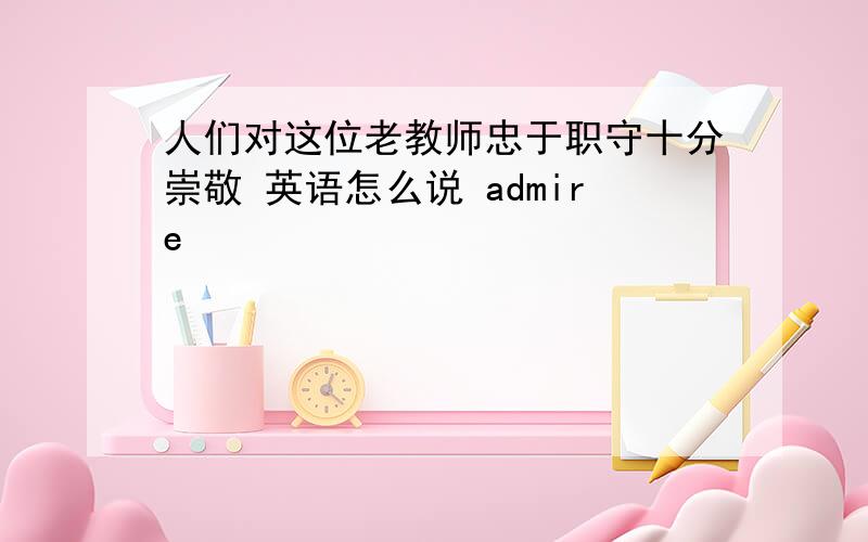 人们对这位老教师忠于职守十分崇敬 英语怎么说 admire