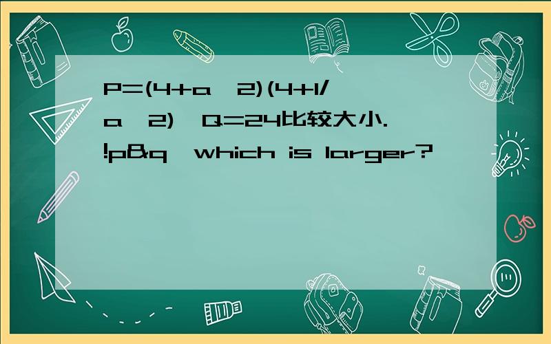 P=(4+a^2)(4+1/a^2),Q=24比较大小.!p&q,which is larger?