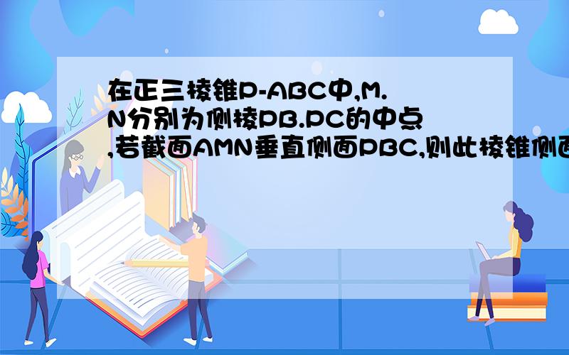 在正三棱锥P-ABC中,M.N分别为侧棱PB.PC的中点,若截面AMN垂直侧面PBC,则此棱锥侧面与底面所成角的余弦