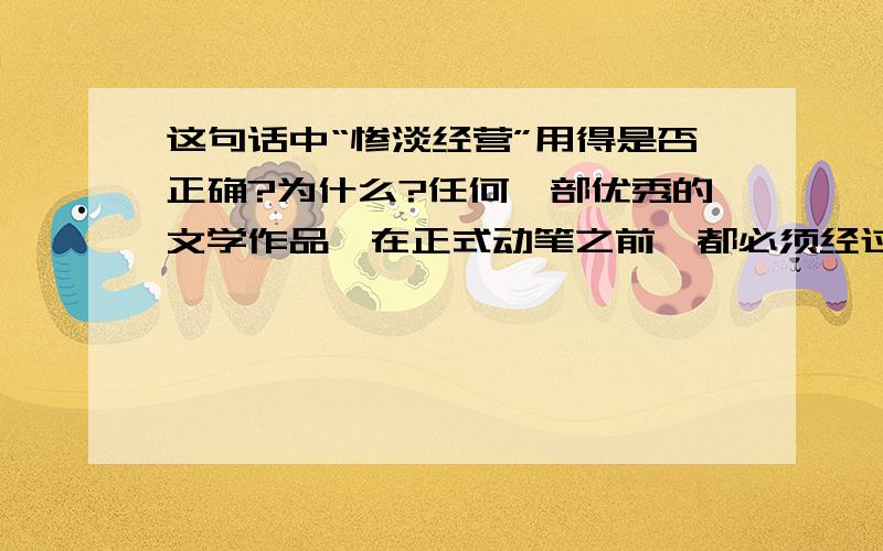 这句话中“惨淡经营”用得是否正确?为什么?任何一部优秀的文学作品,在正式动笔之前,都必须经过一个惨淡经营的构思过程.