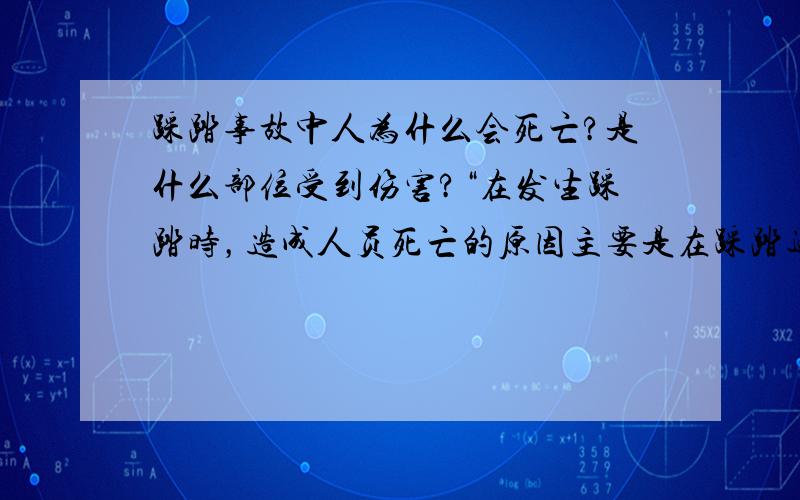 踩踏事故中人为什么会死亡?是什么部位受到伤害?“在发生踩踏时，造成人员死亡的原因主要是在踩踏过程中导致肋骨骨折，折断的肋骨扎穿心肺导致出血。”王梓凌说。——搜搜发现这样