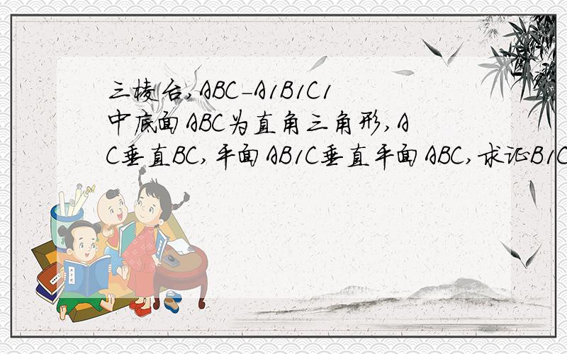 三棱台,ABC-A1B1C1中底面ABC为直角三角形,AC垂直BC,平面AB1C垂直平面ABC,求证B1C1垂直AB1.xiexie