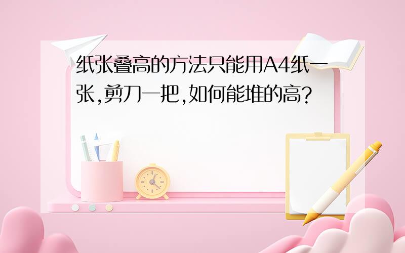 纸张叠高的方法只能用A4纸一张,剪刀一把,如何能堆的高?