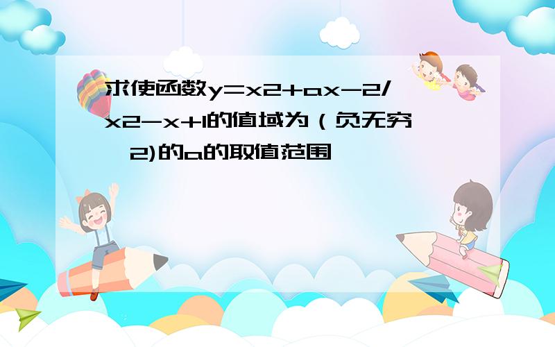 求使函数y=x2+ax-2/x2-x+1的值域为（负无穷,2)的a的取值范围