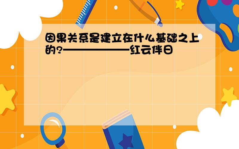 因果关系是建立在什么基础之上的?——————红云伴日