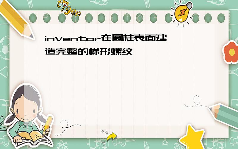 inventor在圆柱表面建造完整的梯形螺纹