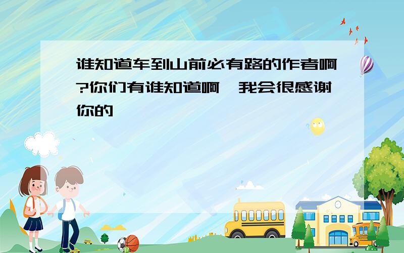 谁知道车到山前必有路的作者啊?你们有谁知道啊,我会很感谢你的