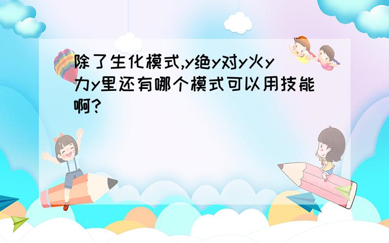 除了生化模式,y绝y对y火y力y里还有哪个模式可以用技能啊?