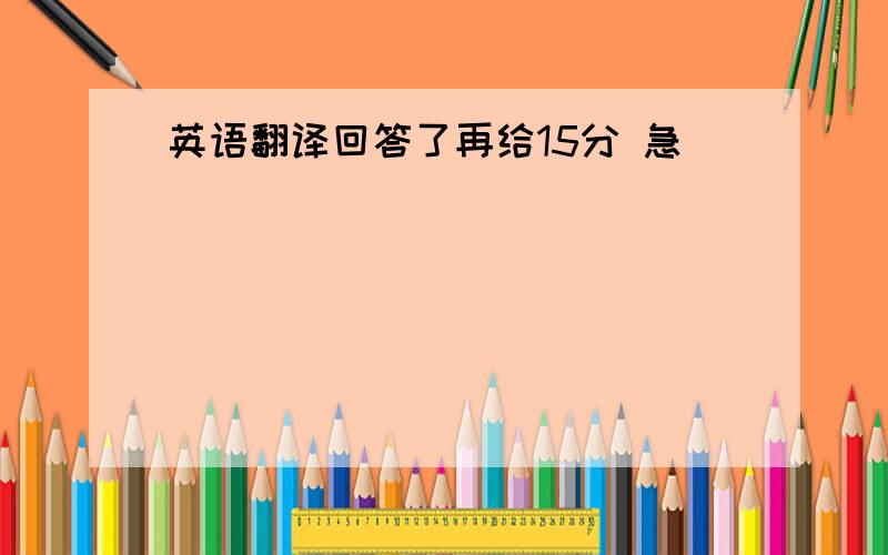 英语翻译回答了再给15分 急