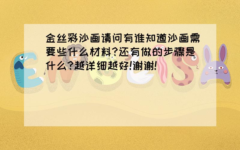 金丝彩沙画请问有谁知道沙画需要些什么材料?还有做的步骤是什么?越详细越好!谢谢!